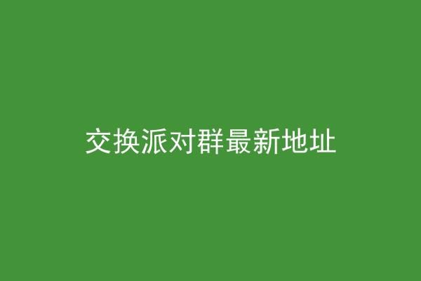 交换派对群最新地址