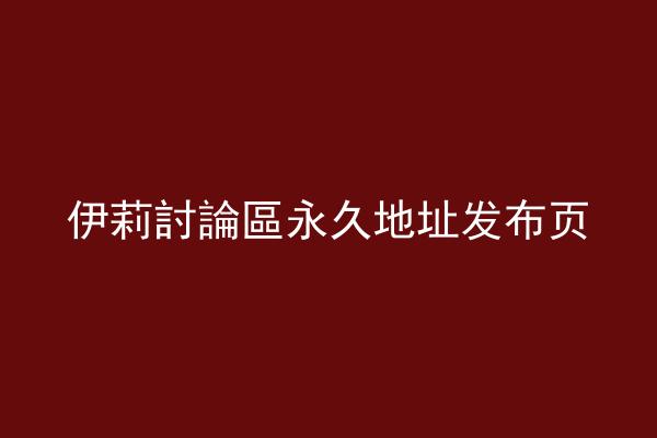 伊莉討論區永久地址发布页