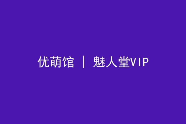优萌馆 | 魅人堂VIP