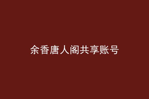 余香唐人阁共享账号
