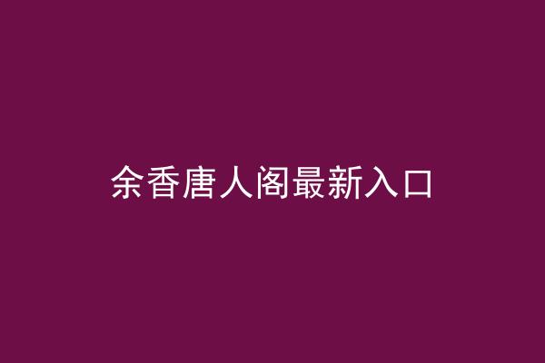 余香唐人阁最新入口
