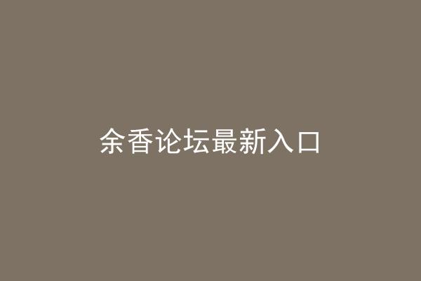 余香论坛最新入口