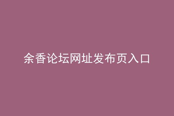 余香论坛网址发布页入口