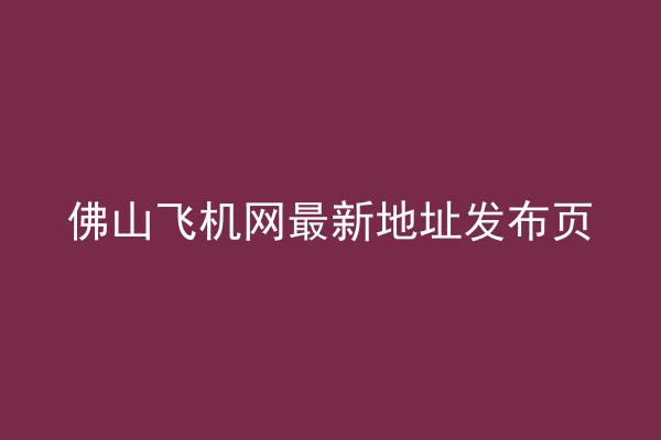 佛山飞机网最新地址发布页