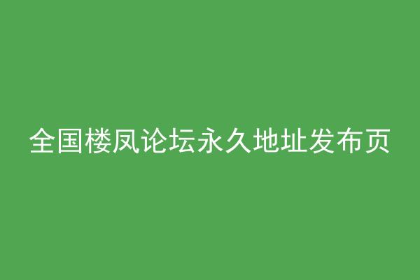 全国楼凤论坛永久地址发布页