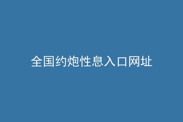 全国约炮性息入口网址
