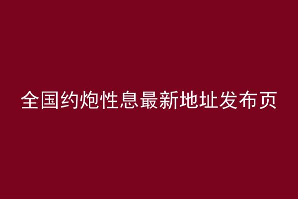 全国约炮性息最新地址发布页