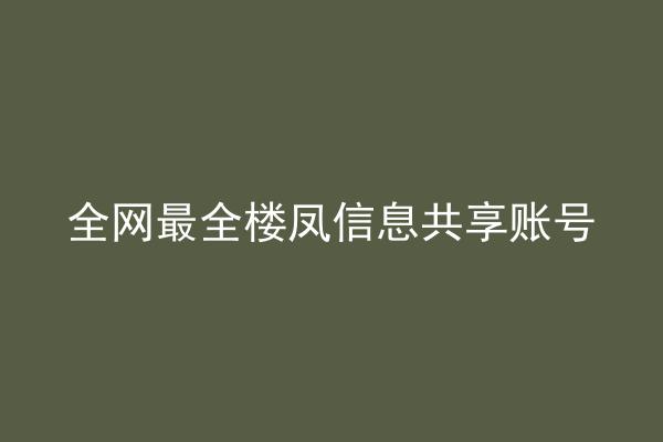 全网最全楼凤信息共享账号