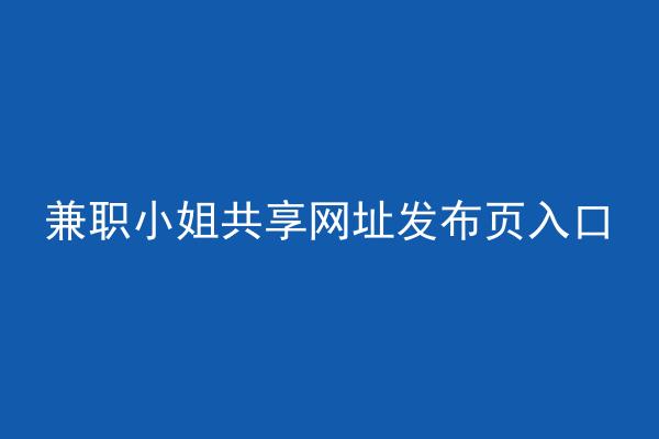 兼职小姐共享网址发布页入口