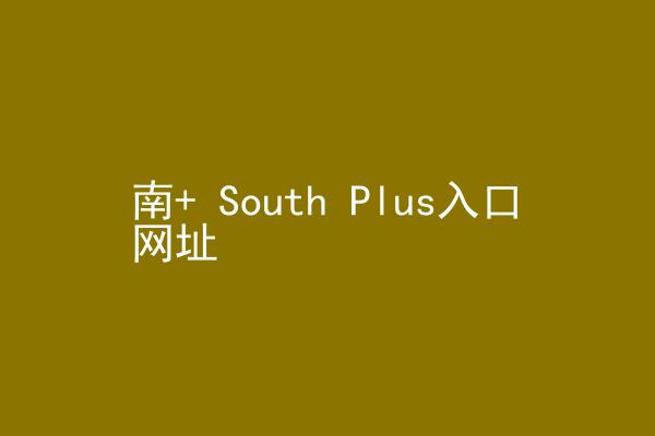 南+ South Plus入口网址