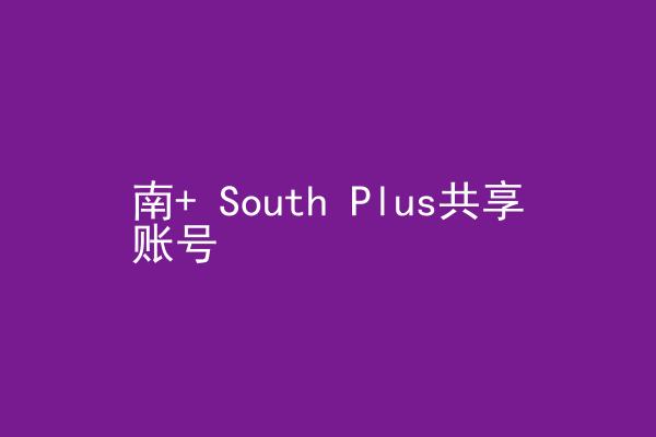 南+ South Plus共享账号