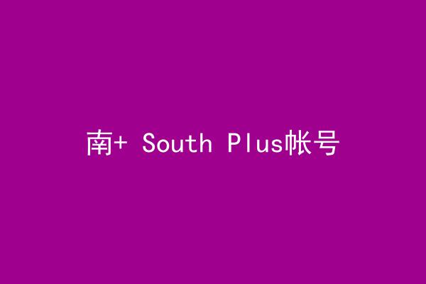 南+ South Plus帐号