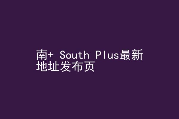 南+ South Plus最新地址发布页