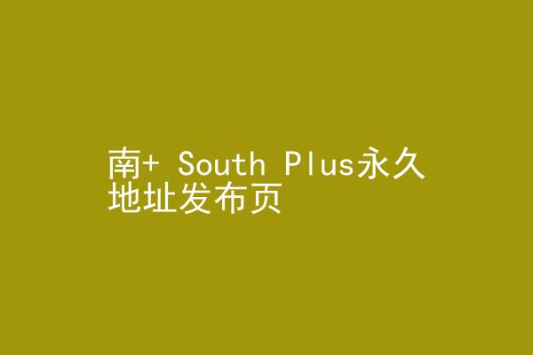南+ South Plus永久地址发布页