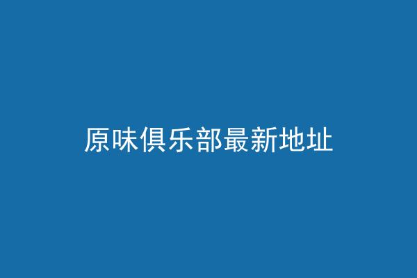 原味俱乐部最新地址