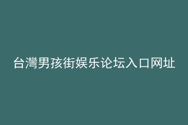 台灣男孩街娱乐论坛入口网址