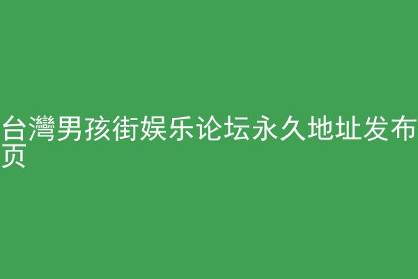 台灣男孩街娱乐论坛永久地址发布页