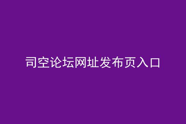司空论坛网址发布页入口