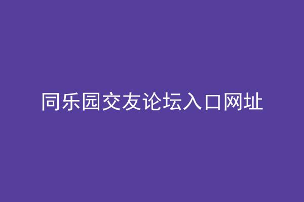 同乐园交友论坛入口网址