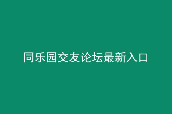 同乐园交友论坛最新入口