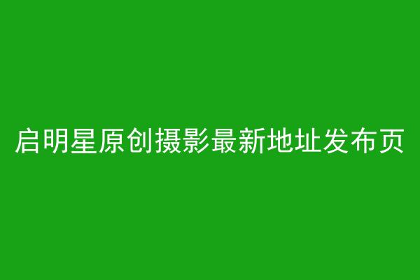 启明星原创摄影最新地址发布页