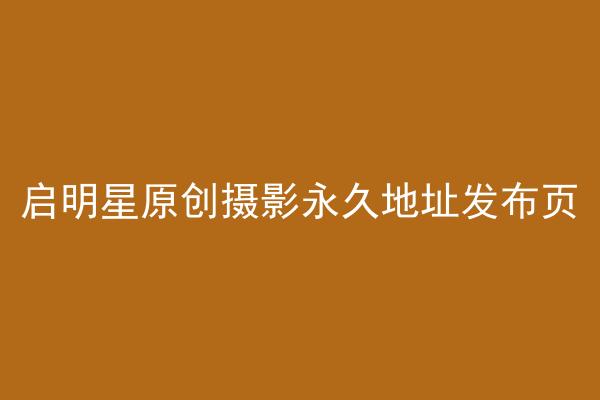 启明星原创摄影永久地址发布页