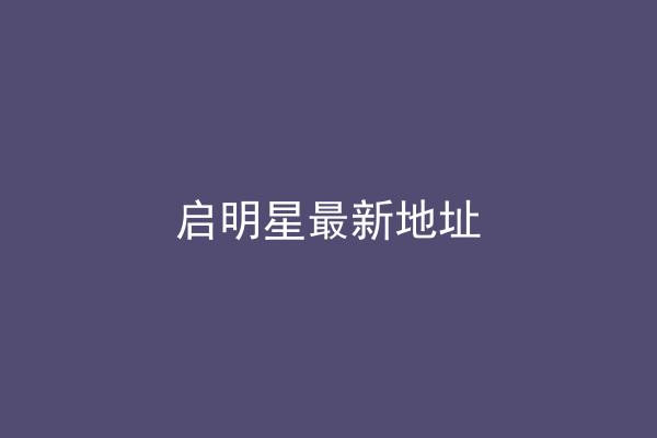 启明星最新地址