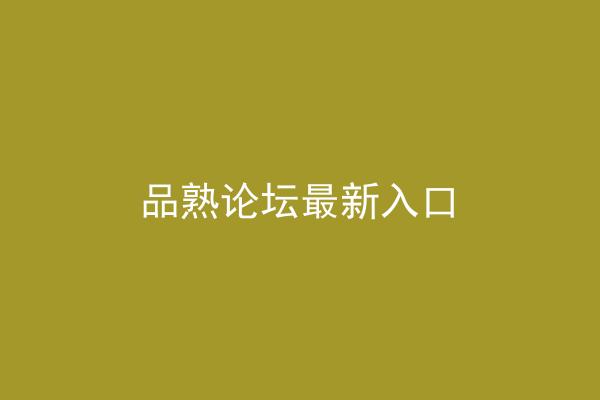 品熟论坛最新入口