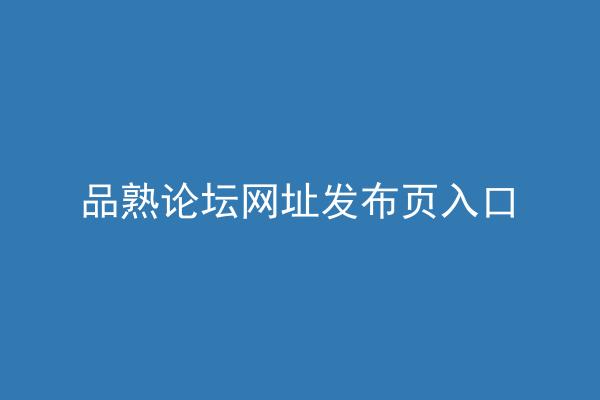 品熟论坛网址发布页入口