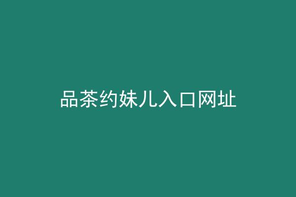 品茶约妹儿入口网址