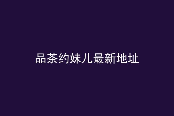 品茶约妹儿最新地址