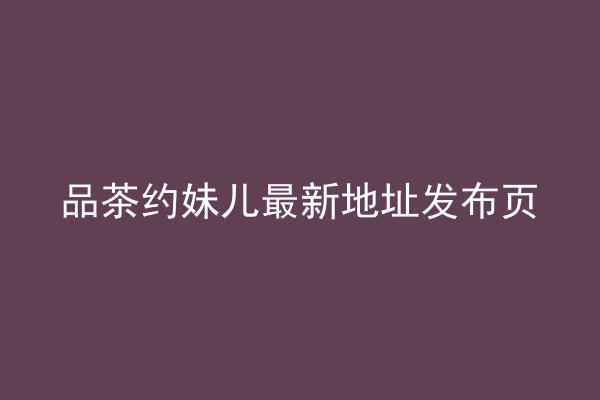 品茶约妹儿最新地址发布页