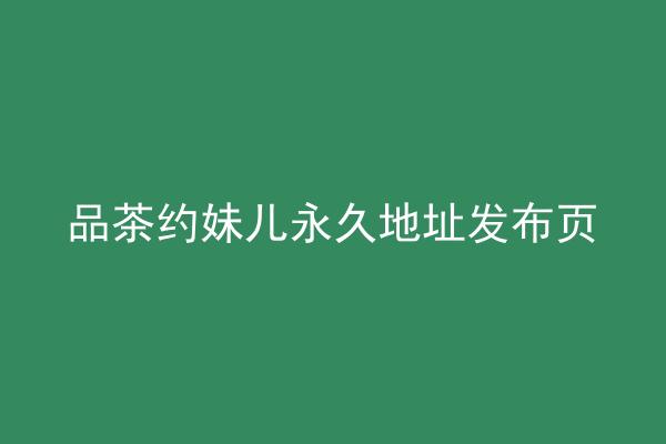 品茶约妹儿永久地址发布页