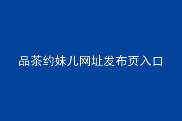 品茶约妹儿网址发布页入口