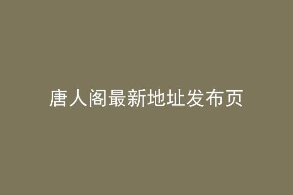 唐人阁最新地址发布页