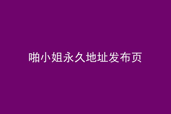 啪小姐永久地址发布页