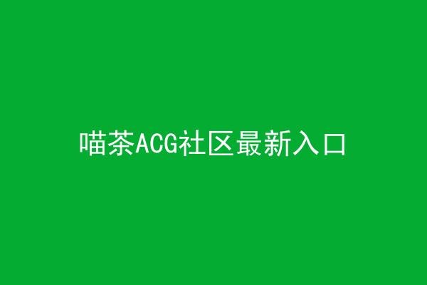 喵茶ACG社区最新入口