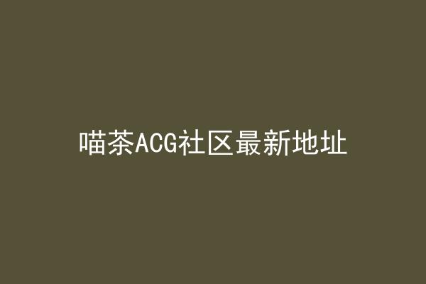 喵茶ACG社区最新地址