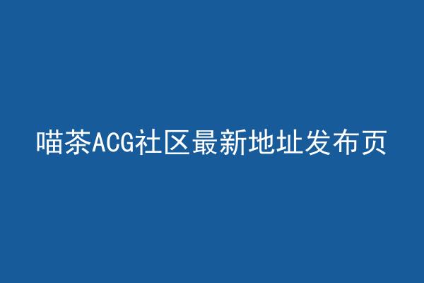 喵茶ACG社区最新地址发布页