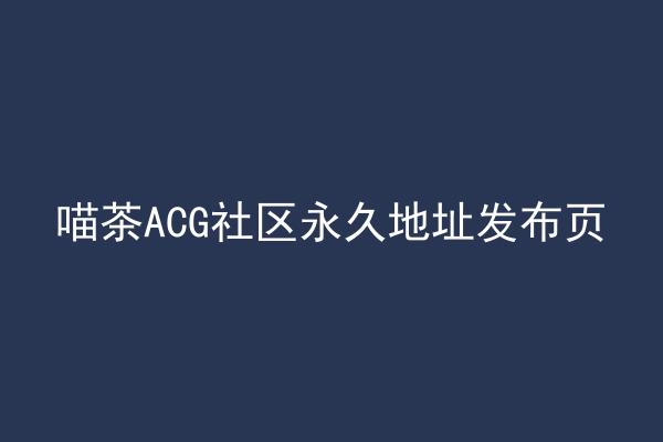 喵茶ACG社区永久地址发布页