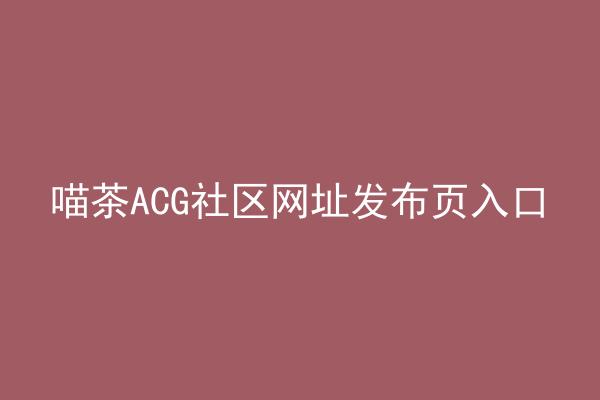 喵茶ACG社区网址发布页入口