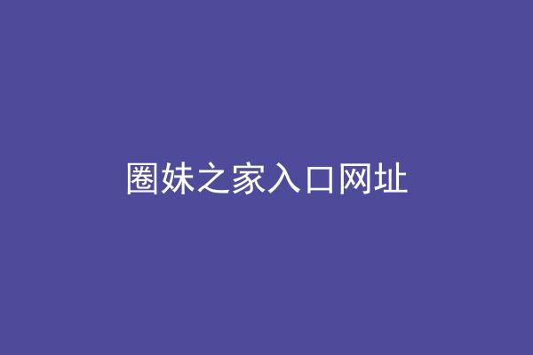 圈妹之家入口网址
