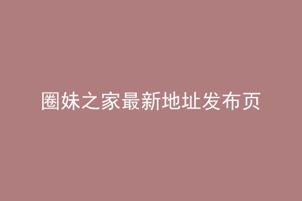 圈妹之家最新地址发布页