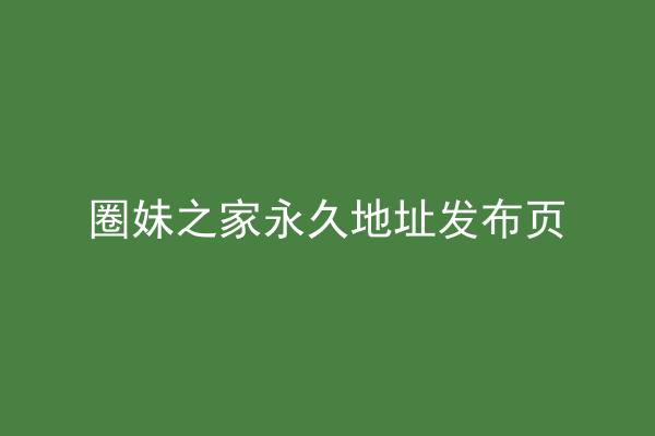 圈妹之家永久地址发布页