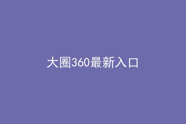 大圈360最新入口