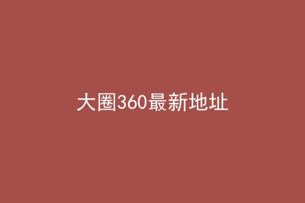 大圈360最新地址