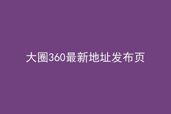 大圈360最新地址发布页