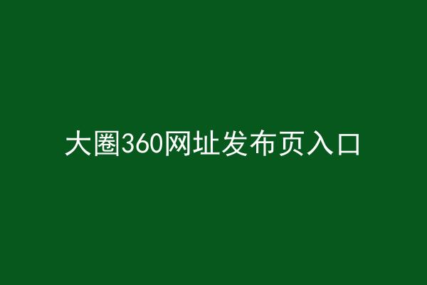大圈360网址发布页入口