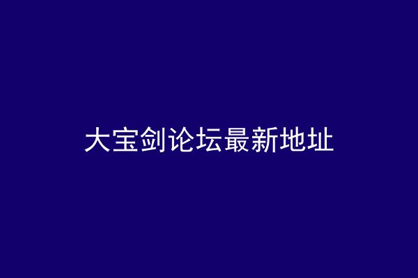 大宝剑论坛最新地址