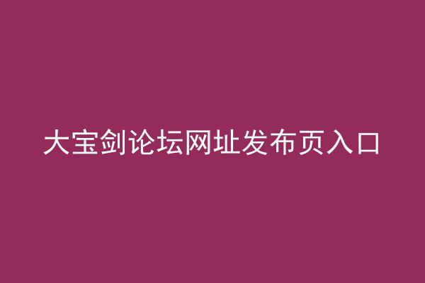 大宝剑论坛网址发布页入口